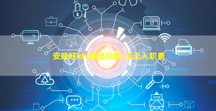 安顺好ktv夜场招聘-无无入职费